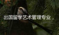 出国留学艺术管理专业，你会选择哪些英美院校？