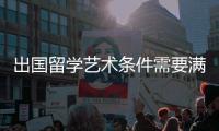 出国留学艺术条件需要满足哪些？