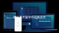 国外艺术留学作品集该怎么准备？