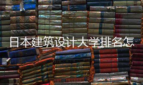 日本建筑设计大学排名怎么样？