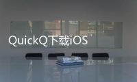 QuickQ下载iOS版，让沟通更高效，生活更便捷