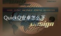 QuickQ安卓怎么下载安装——最简单的操作指南